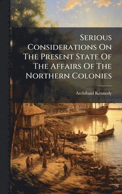 bokomslag Serious Considerations On The Present State Of The Affairs Of The Northern Colonies