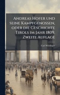 bokomslag Andreas Hofer und seine Kampfgenossen, oder die Geschichte Tirols im Jahr 1809, Zweite Auflage