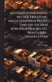 bokomslag Accessio possessionis bei der Ersitzung nach Gemeinem Recht und deutschem bÃ1/4rgerlichen Recht, Inaugural-Dissertation
