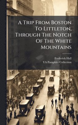 Frederick Hall - Trip From Boston To Littleton, Through The Notch Of The White Mountains, Inbunden