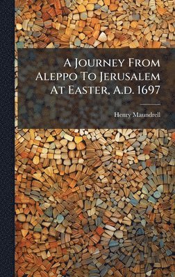 bokomslag A Journey From Aleppo To Jerusalem At Easter, A.d. 1697