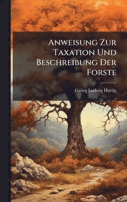 Georg Ludwig Hartig - Anweisung Zur Taxation Und Beschreibung Der Forste, Inbunden