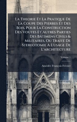 bokomslag La Theorie Et La Pratique De La Coupe Des Pierres Et Des Bois, Pour La Construction Des Voutes Et Autres Parties Des Bâtimens Civils & Militaires, Ou
