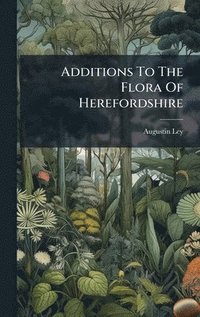 bokomslag Additions To The Flora Of Herefordshire