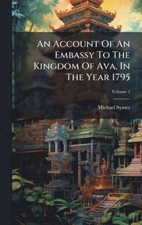bokomslag Account Of An Embassy To The Kingdom Of Ava, In The Year 1795