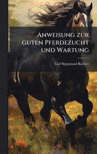 bokomslag Anweisung zur guten Pferdezucht und Wartung