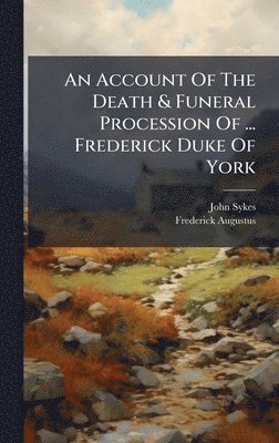 John Sykes - Account Of The Death & Funeral Procession Of ... Frederick Duke Of York, Inbunden