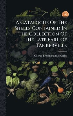 George Brettingham Sowerby - Catalogue Of The Shells Contained In The Collection Of The Late Earl Of Tankerville, Inbunden