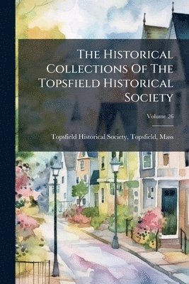 bokomslag The Historical Collections Of The Topsfield Historical Society