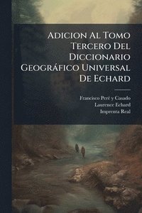bokomslag Adicion Al Tomo Tercero Del Diccionario Geogràfico Universal De Echard