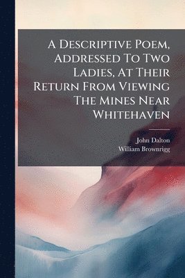 John Dalton, William Brownrigg - Descriptive Poem, Addressed To Two Ladies, At Their Return From Viewing The Mines Near Whitehaven, Häftad