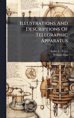 Astley C Terry, William Finn, Astley C. Terry - Illustrations And Descriptions Of Telegraphic Apparatus, Inbunden