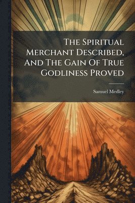 Spiritual Merchant Described, And The Gain Of True Godliness Proved