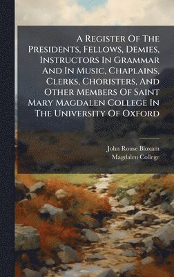 John Rouse Bloxam - Register Of The Presidents, Fellows, Demies, Instructors In Grammar And In Music, Chaplains, Clerks, Choristers, And Other Members Of Saint Mary Magdalen College In The University Of Oxford, Inbunden