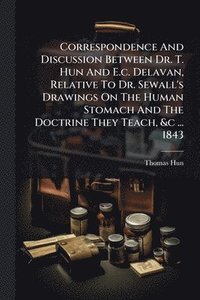 bokomslag Correspondence And Discussion Between Dr. T. Hun And E.c. Delavan, Relative To Dr. Sewall's Drawings On The Human Stomach And The Doctrine They Teach,
