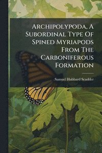 bokomslag Archipolypoda, A Subordinal Type Of Spined Myriapods From The Carboniferous Formation