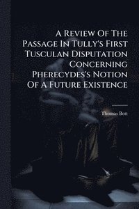bokomslag A Review Of The Passage In Tully's First Tusculan Disputation Concerning Pherecydes's Notion Of A Future Existence