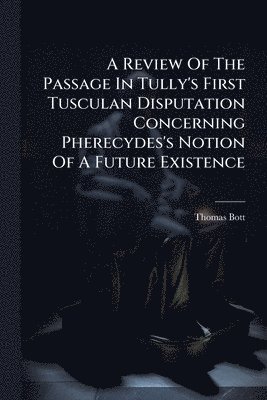 bokomslag A Review Of The Passage In Tully's First Tusculan Disputation Concerning Pherecydes's Notion Of A Future Existence