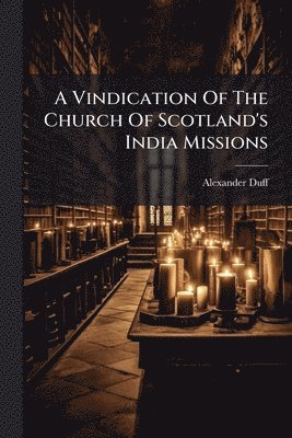 Alexander Duff - Vindication Of The Church Of Scotland's India Missions, Häftad