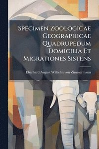 bokomslag Specimen Zoologicae Geographicae Quadrupedum Domicilia Et Migrationes Sistens