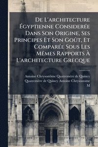 bokomslag De L'architecture Ã?gyptienne ConsiderÃ(c)e Dans Son Origine, Ses Principes Et Son GoÃ»t, Et ComparÃ(c)e Sous Les MÃames Rapports Ã? L'archi