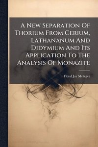 bokomslag New Separation Of Thorium From Cerium, Lathananum And Didymium And Its Application To The Analysis Of Monazite