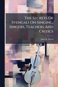 bokomslag Secrets Of Svengali On Singing, Singers, Teachers And Critics