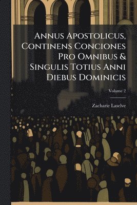 bokomslag Annus Apostolicus, Continens Conciones Pro Omnibus & Singulis Totius Anni Diebus Dominicis