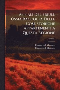 bokomslag Annali Del Friuli, Ossia Raccolta Delle Cose Storiche Appartenenti A Questa Regione