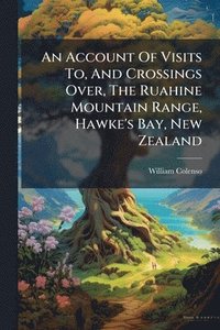 bokomslag Account Of Visits To, And Crossings Over, The Ruahine Mountain Range, Hawke's Bay, New Zealand