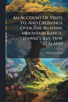 bokomslag Account Of Visits To, And Crossings Over, The Ruahine Mountain Range, Hawke's Bay, New Zealand