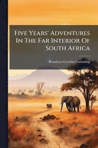 bokomslag Five Years' Adventures In The Far Interior Of South Africa