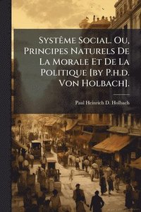 bokomslag SystÃame Social. Ou, Principes Naturels De La Morale Et De La Politique [by P.h.d. Von Holbach].