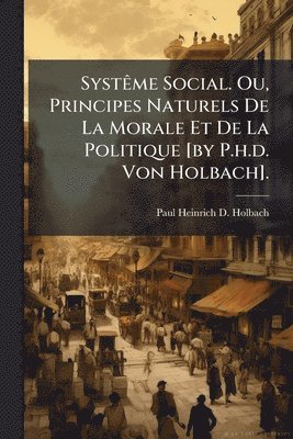 bokomslag SystÃame Social. Ou, Principes Naturels De La Morale Et De La Politique [by P.h.d. Von Holbach].