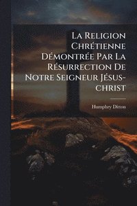bokomslag Religion ChrÃ(c)tienne DÃ(c)montrÃ(c)e Par La RÃ(c)surrection De Notre Seigneur JÃ(c)sus-christ