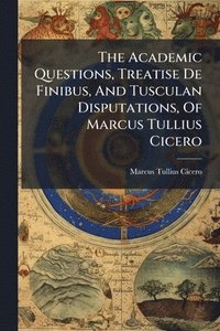 bokomslag Academic Questions, Treatise De Finibus, And Tusculan Disputations, Of Marcus Tullius Cicero