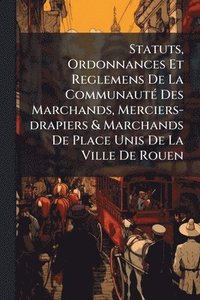 bokomslag Statuts, Ordonnances Et Reglemens De La CommunautÃ(c) Des Marchands, Merciers-drapiers & Marchands De Place Unis De La Ville De Rouen