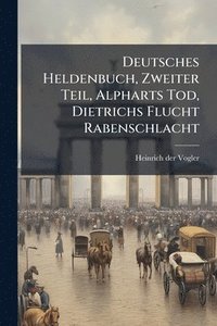 bokomslag Deutsches Heldenbuch, Zweiter Teil, Alpharts Tod, Dietrichs Flucht Rabenschlacht