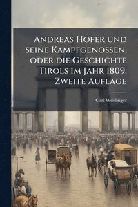 bokomslag Andreas Hofer und seine Kampfgenossen, oder die Geschichte Tirols im Jahr 1809, Zweite Auflage