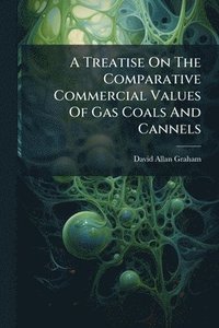 bokomslag Treatise On The Comparative Commercial Values Of Gas Coals And Cannels
