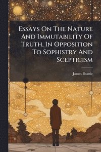 bokomslag Essays On The Nature And Immutability Of Truth, In Opposition To Sophistry And Scepticism