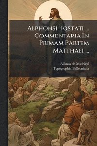 bokomslag Alphonsi Tostati ... Commentaria In Primam Partem Matthaei ...