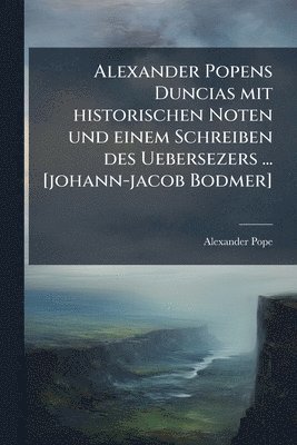 bokomslag Alexander Popens Duncias mit historischen Noten und einem Schreiben des Uebersezers ... [johann-jacob Bodmer]