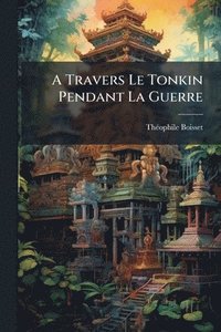 bokomslag A Travers Le Tonkin Pendant La Guerre