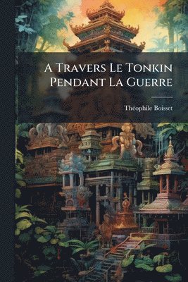 bokomslag A Travers Le Tonkin Pendant La Guerre