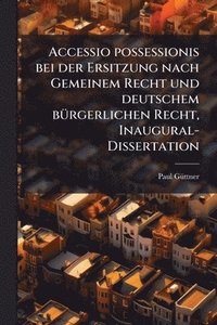 bokomslag Accessio possessionis bei der Ersitzung nach Gemeinem Recht und deutschem bÃ1/4rgerlichen Recht, Inaugural-Dissertation