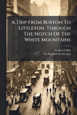 Trip From Boston To Littleton, Through The Notch Of The White Mountains
