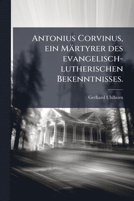Gerhard Uhlhorn - Antonius Corvinus, ein Märtyrer des evangelisch-lutherischen Bekenntnisses., Häftad