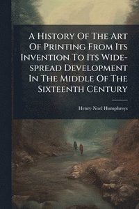 bokomslag History Of The Art Of Printing From Its Invention To Its Wide-spread Development In The Middle Of The Sixteenth Century