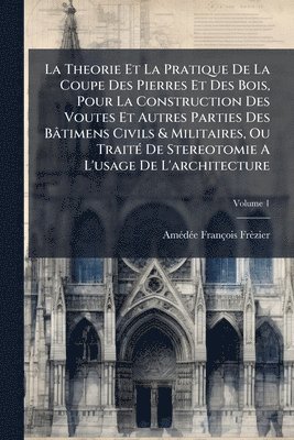 bokomslag Theorie Et La Pratique De La Coupe Des Pierres Et Des Bois, Pour La Construction Des Voutes Et Autres Parties Des Bâtimens Civils & Militaires, Ou TraitÃ(c) De Stereotomie A L'usage De L'architecture